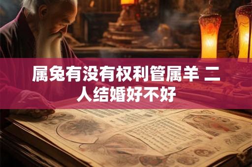 属兔有没有权利管属羊 二人结婚好不好
