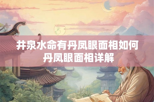 井泉水命有丹凤眼面相如何 丹凤眼面相详解 井泉水命有丹凤眼面相如何 丹凤眼面相详解