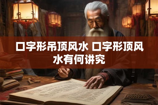 口字形吊顶风水 口字形顶风水有何讲究