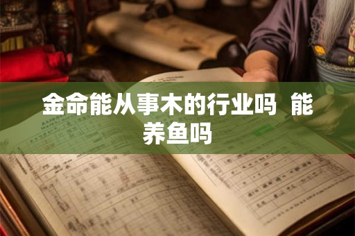 金命能从事木的行业吗  能养鱼吗
