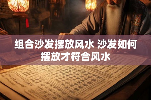 组合沙发摆放风水 沙发如何摆放才符合风水