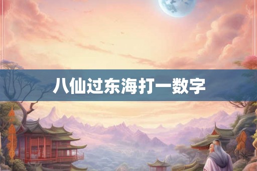 八仙过东海打一数字