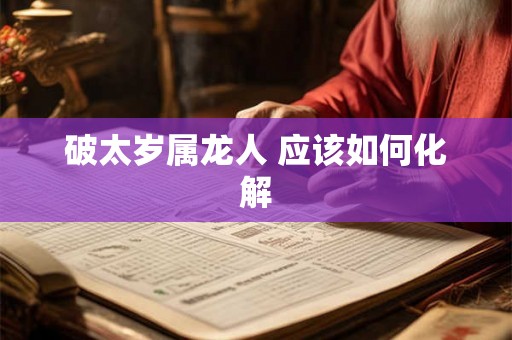 破太岁属龙人 应该如何化解