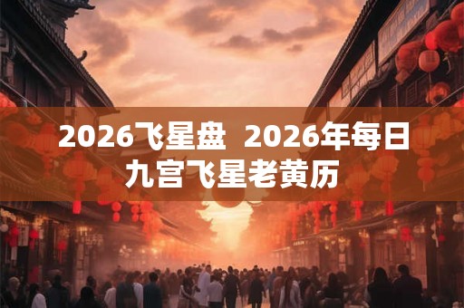 2026飞星盘  2026年每日九宫飞星老黄历