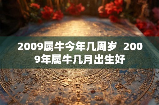 2009属牛今年几周岁  2009年属牛几月出生好