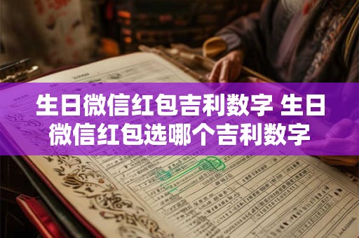 生日微信红包吉利数字 生日微信红包选哪个吉利数字