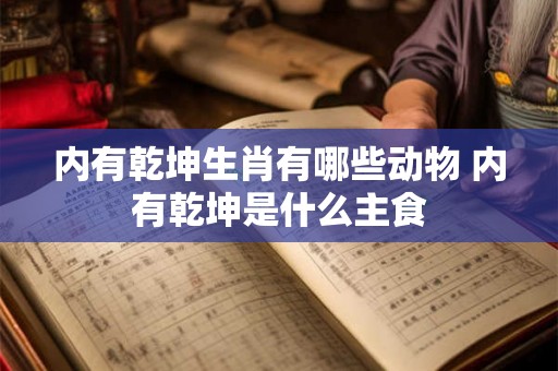 内有乾坤生肖有哪些动物 内有乾坤是什么主食
