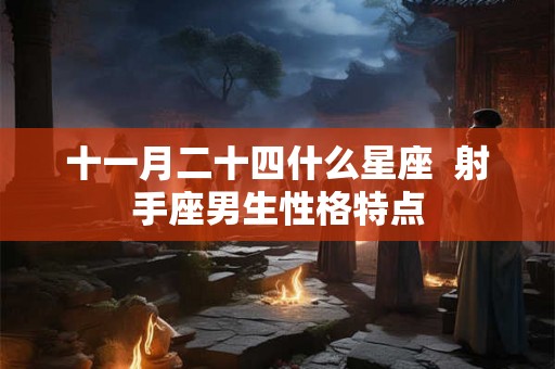 十一月二十四什么星座  射手座男生性格特点