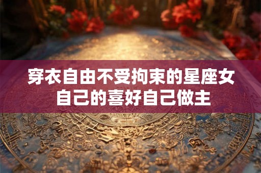 穿衣自由不受拘束的星座女 自己的喜好自己做主