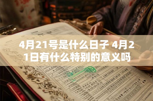 4月21号是什么日子 4月21日有什么特别的意义吗