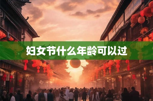 妇女节什么年龄可以过