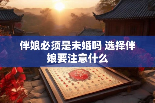 伴娘必须是未婚吗 选择伴娘要注意什么
