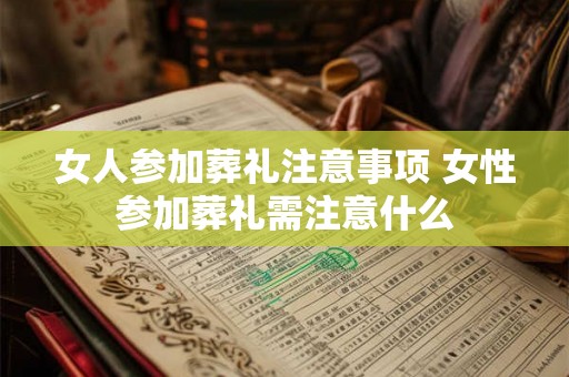 女人参加葬礼注意事项 女性参加葬礼需注意什么 女人参加葬礼注意事项 女性参加葬礼需注意什么
