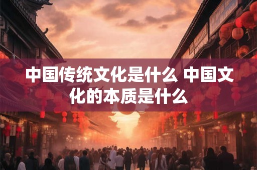 中国传统文化是什么 中国文化的本质是什么