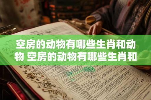空房的动物有哪些生肖和动物 空房的动物有哪些生肖和动物图片 空房的动物有哪些生肖和动物 空房的动物有哪些生肖和动物图片