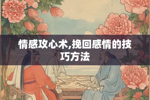 情感攻心术,挽回感情的技巧方法