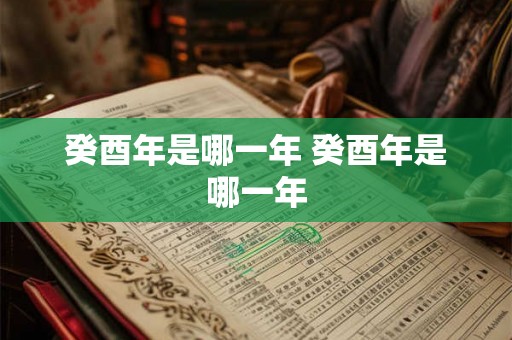 癸酉年是哪一年 癸酉年是哪一年 癸酉年是哪一年 癸酉年是哪一年