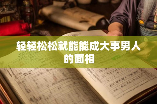 轻轻松松就能能成大事男人的面相