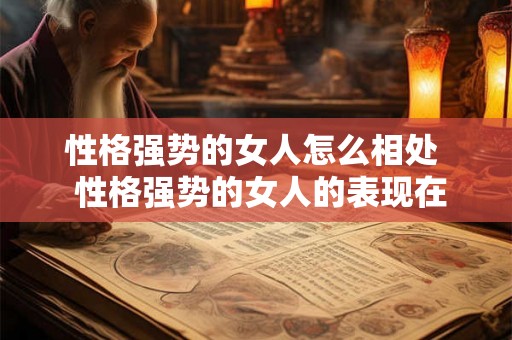 性格强势的女人怎么相处  性格强势的女人的表现在哪里
