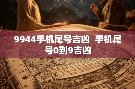 9944手机尾号吉凶  手机尾号0到9吉凶
