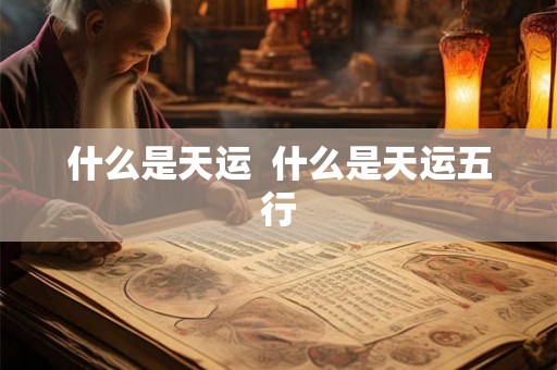 什么是天运  什么是天运五行