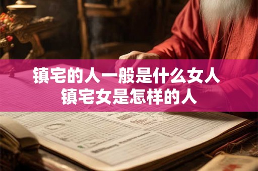 镇宅的人一般是什么女人 镇宅女是怎样的人