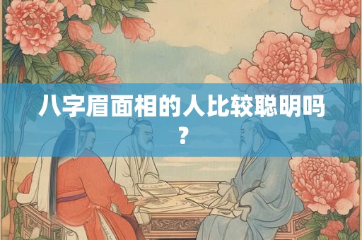 八字眉面相的人比较聪明吗? 八字眉面相的人比较聪明吗?