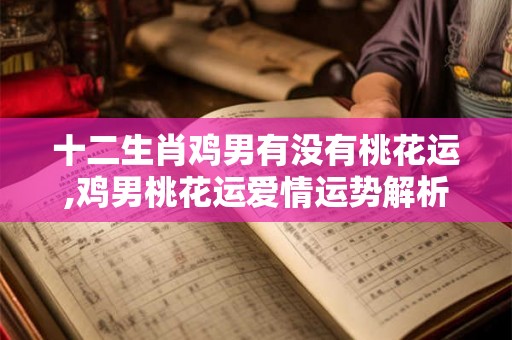 十二生肖鸡男有没有桃花运,鸡男桃花运爱情运势解析