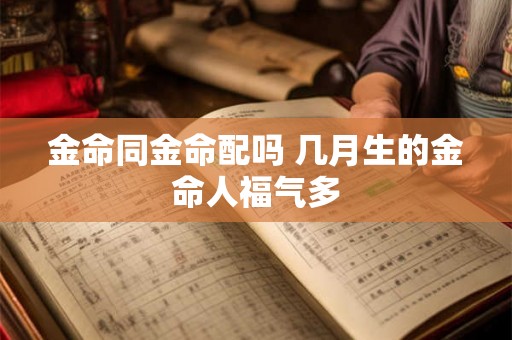 金命同金命配吗 几月生的金命人福气多