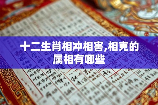 十二生肖相冲相害,相克的属相有哪些