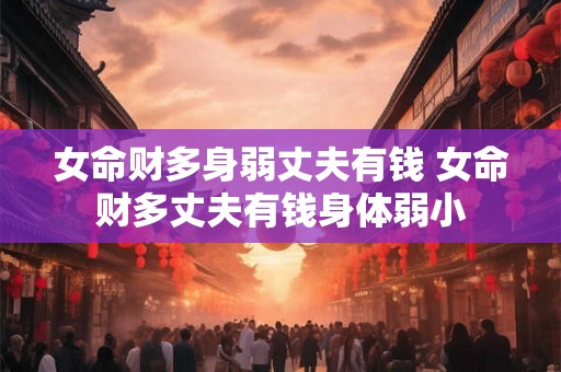 女命财多身弱丈夫有钱 女命财多丈夫有钱身体弱小
