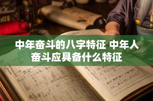 中年奋斗的八字特征 中年人奋斗应具备什么特征