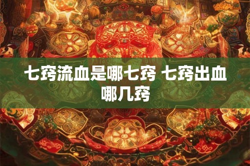 七窍流血是哪七窍 七窍出血哪几窍
