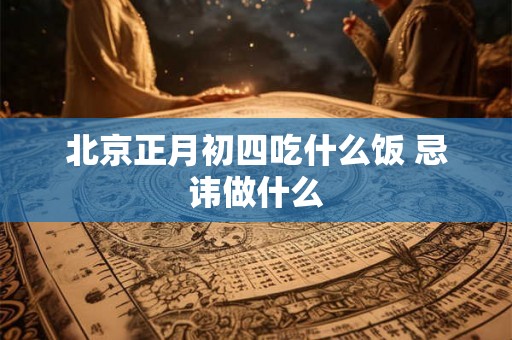北京正月初四吃什么饭 忌讳做什么
