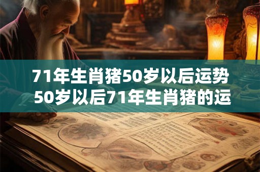 71年生肖猪50岁以后运势 50岁以后71年生肖猪的运势如何