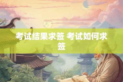 考试结果求签 考试如何求签 考试结果求签 考试如何求签