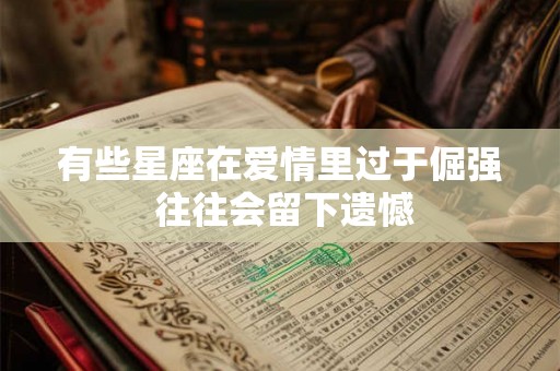 有些星座在爱情里过于倔强 往往会留下遗憾