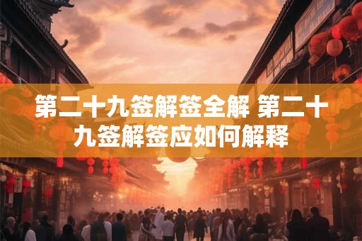 第二十九签解签全解 第二十九签解签应如何解释