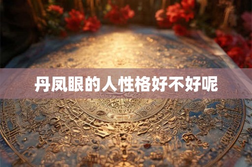 丹凤眼的人性格好不好呢 丹凤眼的人性格好不好呢
