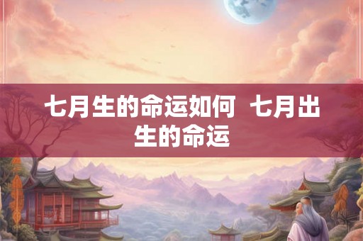 七月生的命运如何  七月出生的命运