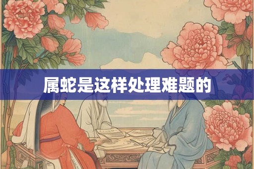 属蛇是这样处理难题的 属蛇是这样处理难题的