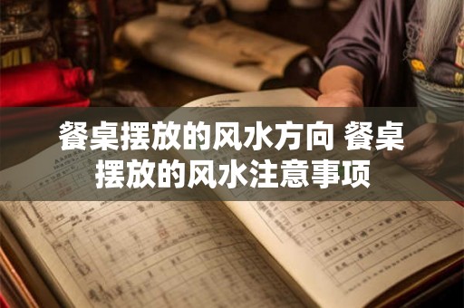 餐桌摆放的风水方向 餐桌摆放的风水注意事项