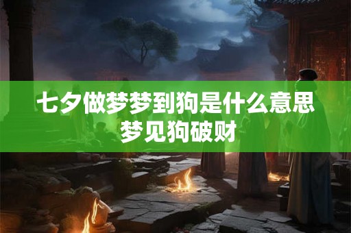 七夕做梦梦到狗是什么意思 梦见狗破财