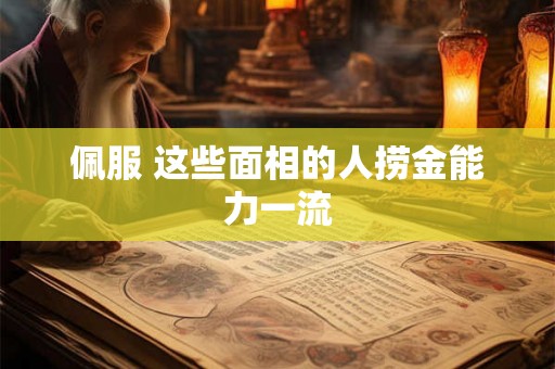 佩服 这些面相的人捞金能力一流