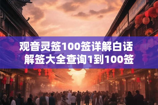 观音灵签100签详解白话  解签大全查询1到100签