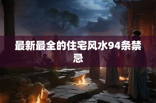 最新最全的住宅风水94条禁忌 最新最全的住宅风水94条禁忌