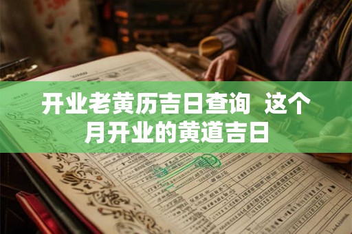 开业老黄历吉日查询  这个月开业的黄道吉日