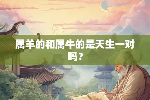 属羊的和属牛的是天生一对吗？