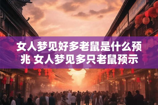 女人梦见好多老鼠是什么预兆 女人梦见多只老鼠预示什么 女人梦见好多老鼠是什么预兆 女人梦见多只老鼠预示什么