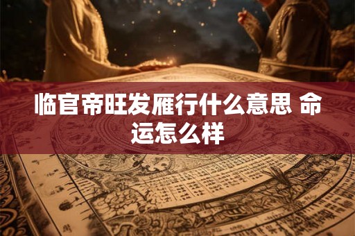 临官帝旺发雁行什么意思 命运怎么样